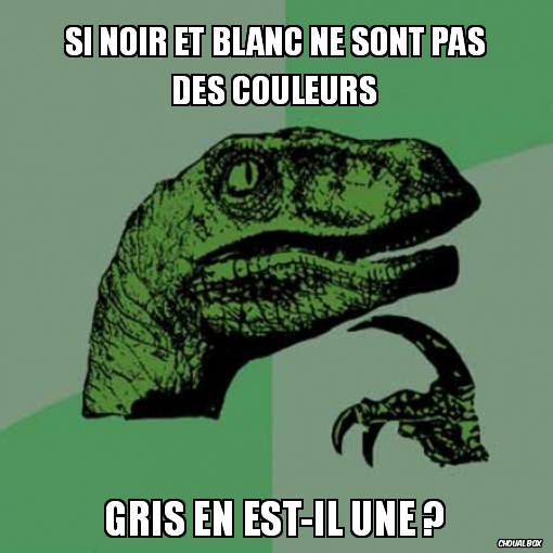 Encore un meme raciste : Noir, Blanc et Gris.