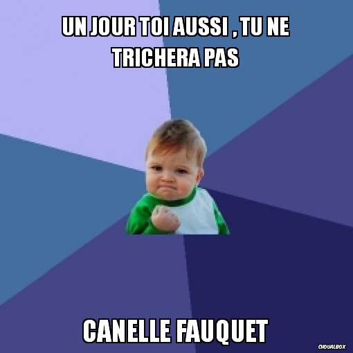 Un jour toi aussi , tu ne trichera pas