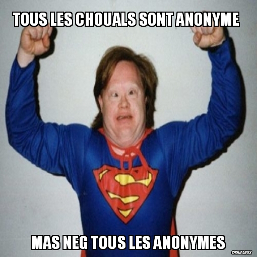 tous les chouals sont anonyme 