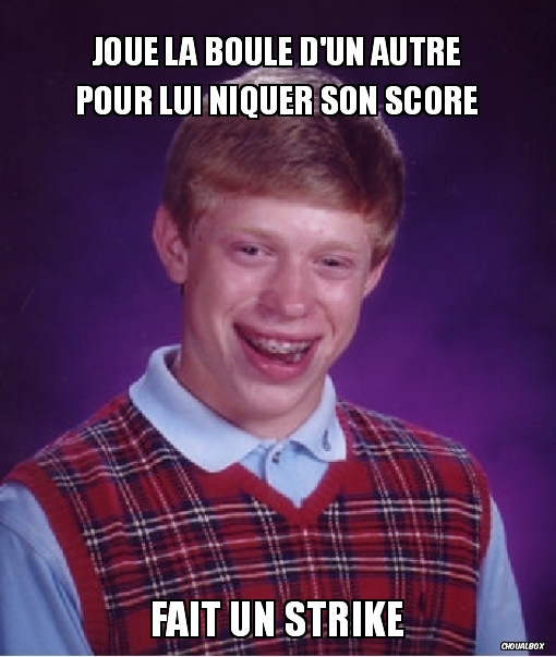 Quand je suis au bowling