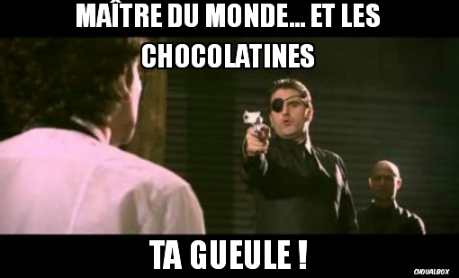 Maître du monde... Et les chocolatines