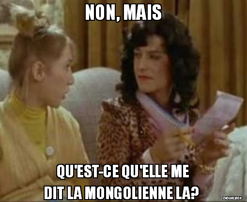 qu'est-ce qu'elle me dit la mongolienne là? 
