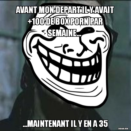 Avant mon départ il y avait +100 de box porn par semaine... 