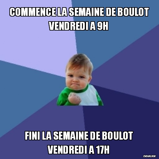 Commence la semaine de boulot vendredi a 9h