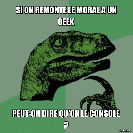 Si on remonte le moral a un geek