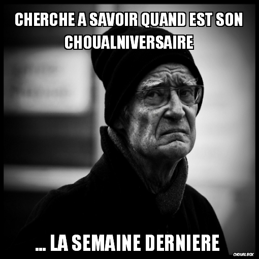 cherche à savoir quand est son choualniversaire