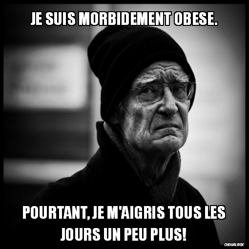 Je suis morbidement obèse.