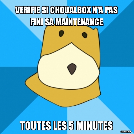 Vérifie si choualbox n\'a pas fini sa maintenance