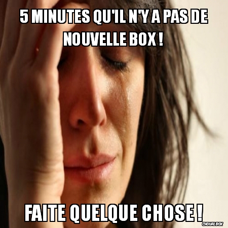 5 minutes qu\'il n\'y a pas de nouvelle box !