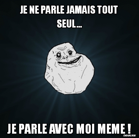 Je ne parle jamais tout seul...