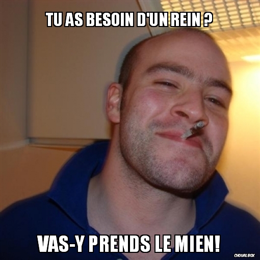 Tu as besoin d\'un rein ?