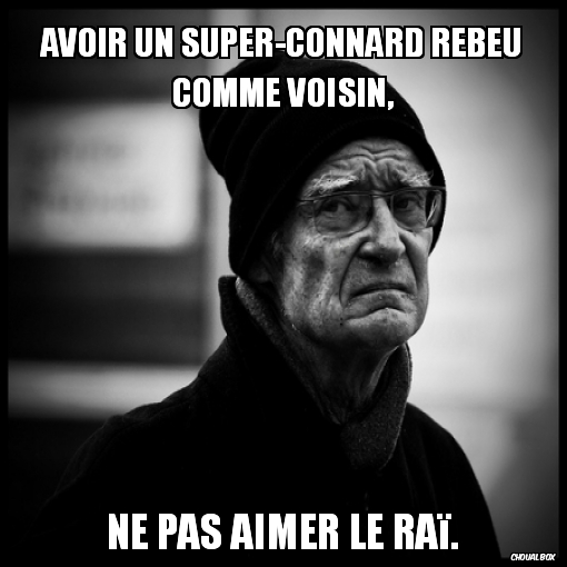 Avoir un super-connard rebeu comme voisin,